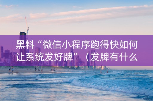 黑料“微信小程序跑得快如何让系统发好牌”（发牌有什么规律吗)