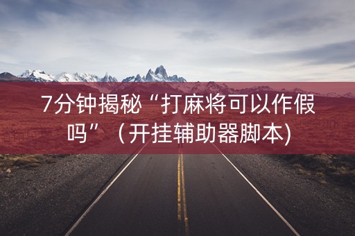 7分钟揭秘“打麻将可以作假吗”（开挂辅助器脚本)