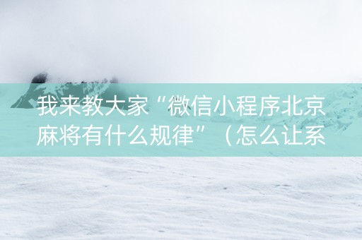我来教大家“微信小程序北京麻将有什么规律”（怎么让系统给自己好牌)