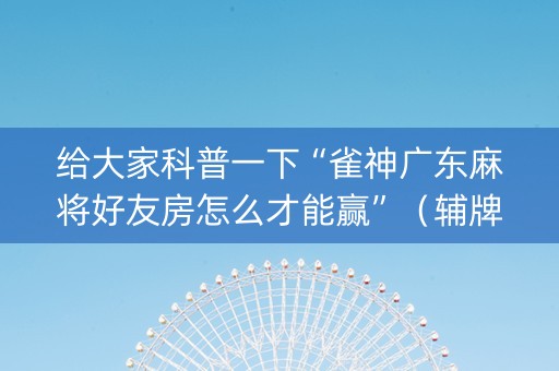 给大家科普一下“雀神广东麻将好友房怎么才能赢”（辅牌器插件购买)