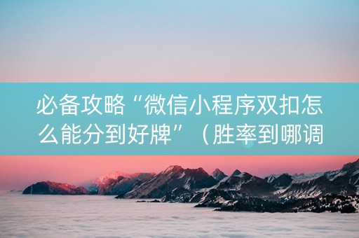 必备攻略“微信小程序双扣怎么能分到好牌”（胜率到哪调)
