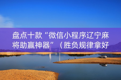 盘点十款“微信小程序辽宁麻将助赢神器”（胜负规律拿好牌)