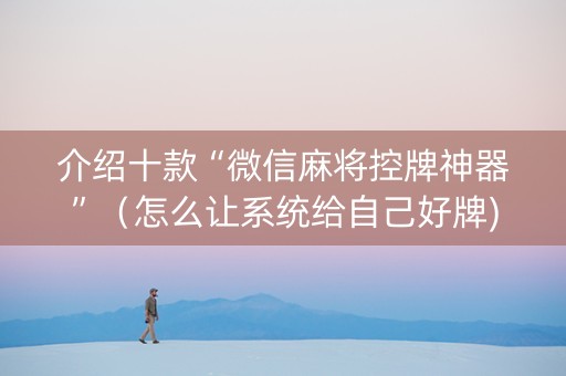 介绍十款“微信麻将控牌神器”（怎么让系统给自己好牌)