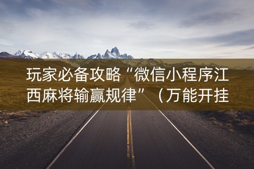 玩家必备攻略“微信小程序江西麻将输赢规律”（万能开挂器)