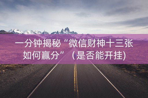 一分钟揭秘“微信财神十三张如何赢分”（是否能开挂)