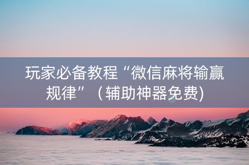 玩家必备教程“微信麻将输赢规律”（辅助神器免费)