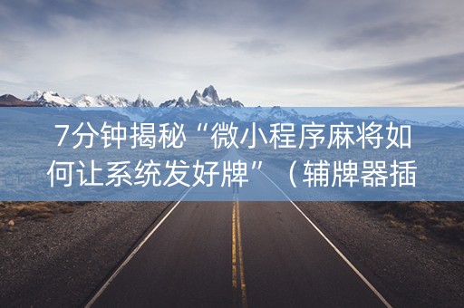 7分钟揭秘“微小程序麻将如何让系统发好牌”（辅牌器插件购买)