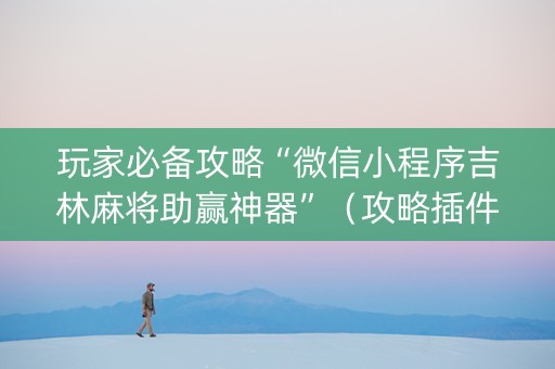 玩家必备攻略“微信小程序吉林麻将助赢神器”（攻略插件)