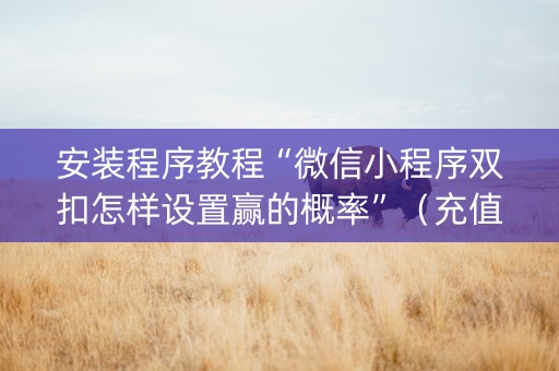 安装程序教程“微信小程序双扣怎样设置赢的概率”（充值会提高胜率么)
