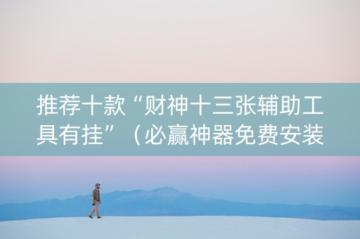 推荐十款“财神十三张辅助工具有挂”（必赢神器免费安装)