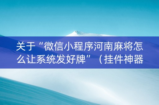 关于“微信小程序河南麻将怎么让系统发好牌”（挂件神器)
