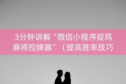 3分钟讲解“微信小程序捉鸡麻将控牌器”（提高胜率技巧)