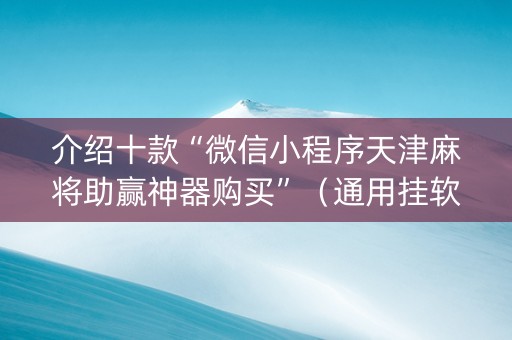 介绍十款“微信小程序天津麻将助赢神器购买”（通用挂软件多少钱)