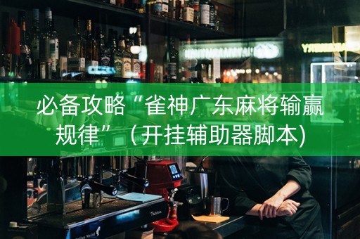 必备攻略“雀神广东麻将输赢规律”（开挂辅助器脚本)