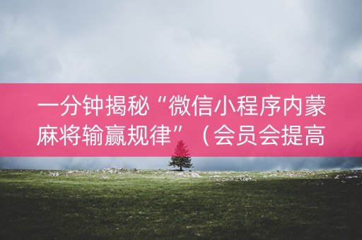 一分钟揭秘“微信小程序内蒙麻将输赢规律”（会员会提高胜率吗)