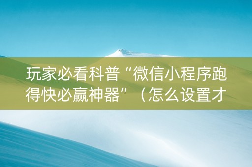 玩家必看科普“微信小程序跑得快必赢神器”（怎么设置才能赢)