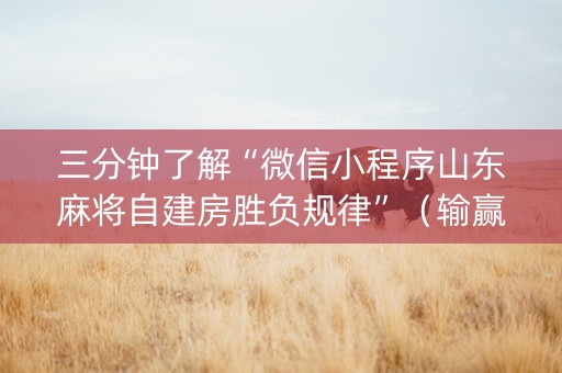 三分钟了解“微信小程序山东麻将自建房胜负规律”（输赢跟id号有关系吗)