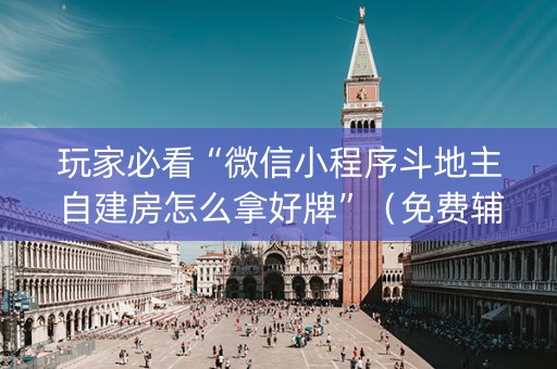 玩家必看“微信小程序斗地主自建房怎么拿好牌”（免费辅助)