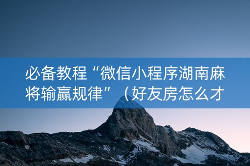 必备教程“微信小程序湖南麻将输赢规律”（好友房怎么才能赢)