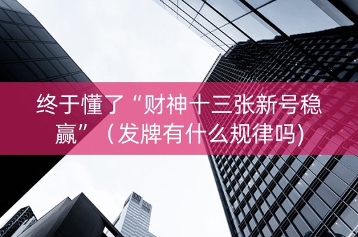 终于懂了“财神十三张新号稳赢”（发牌有什么规律吗)
