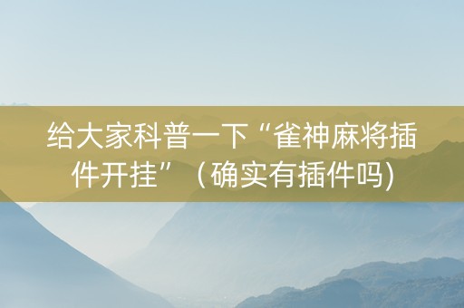 给大家科普一下“雀神麻将插件开挂”（确实有插件吗)