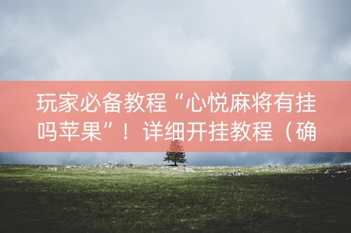 玩家必备教程“心悦麻将有挂吗苹果”！详细开挂教程（确实真的有挂)-知乎