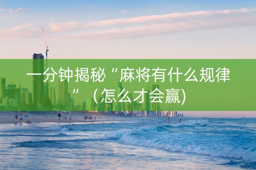 一分钟揭秘“麻将有什么规律”（怎么才会赢)
