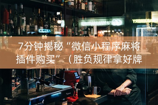 7分钟揭秘“微信小程序麻将插件购买”（胜负规律拿好牌)