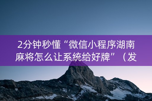 2分钟秒懂“微信小程序湖南麻将怎么让系统给好牌”（发牌有什么规律吗)