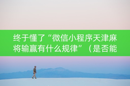 终于懂了“微信小程序天津麻将输赢有什么规律”（是否能开挂)