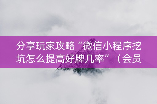 分享玩家攻略“微信小程序挖坑怎么提高好牌几率”（会员会提高胜率吗)