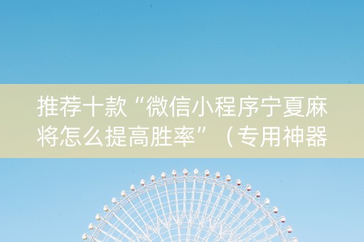 推荐十款“微信小程序宁夏麻将怎么提高胜率”（专用神器下载)