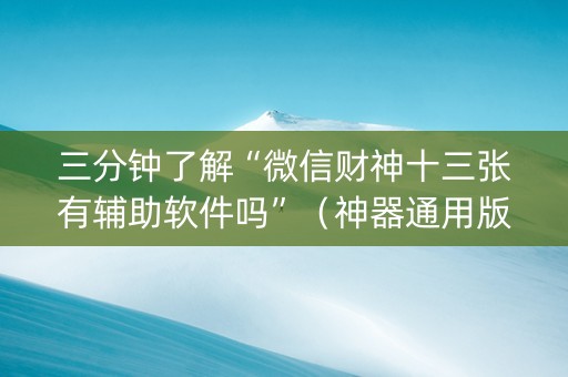 三分钟了解“微信财神十三张有辅助软件吗”（神器通用版)