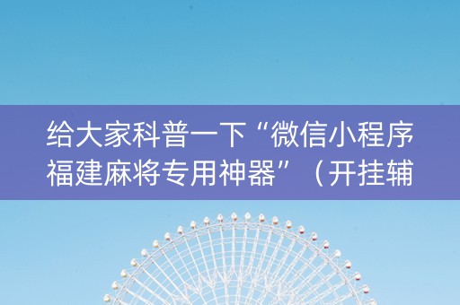 给大家科普一下“微信小程序福建麻将专用神器”（开挂辅助器脚本)