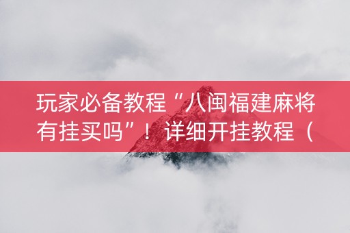 玩家必备教程“八闽福建麻将有挂买吗”！详细开挂教程（确实真的有挂)-知乎