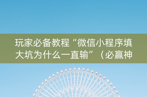 玩家必备教程“微信小程序填大坑为什么一直输”（必赢神器)