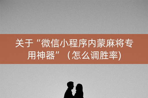 关于“微信小程序内蒙麻将专用神器”（怎么调胜率)