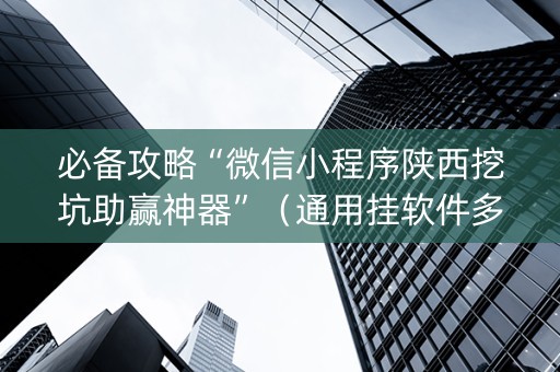 必备攻略“微信小程序陕西挖坑助赢神器”（通用挂软件多少钱)