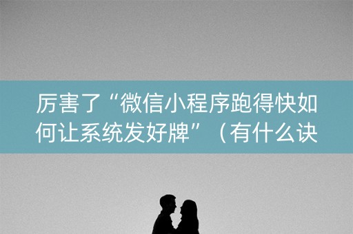 厉害了“微信小程序跑得快如何让系统发好牌”（有什么诀窍)
