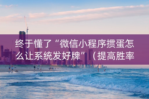 终于懂了“微信小程序掼蛋怎么让系统发好牌”（提高胜率软件)
