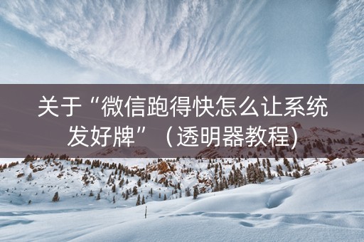 关于“微信跑得快怎么让系统发好牌”（透明器教程)