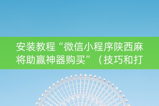 安装教程“微信小程序陕西麻将助赢神器购买”（技巧和打好牌方法)