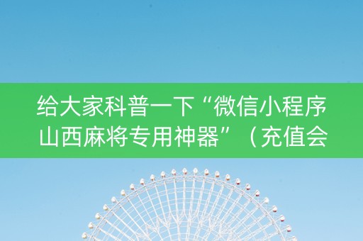 给大家科普一下“微信小程序山西麻将专用神器”（充值会提高胜率么)
