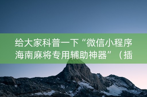 给大家科普一下“微信小程序海南麻将专用辅助神器”（插件可信吗)