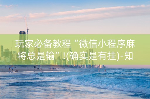 玩家必备教程“微信小程序麻将总是输”!(确实是有挂)-知乎