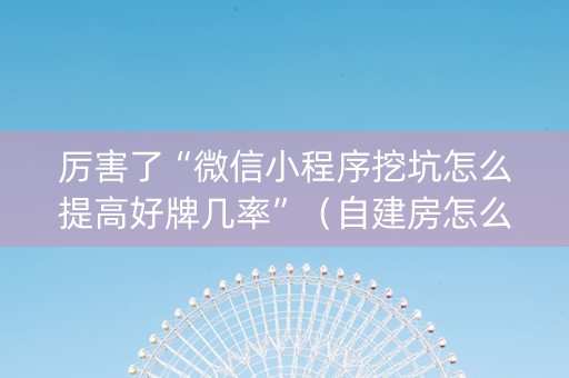 厉害了“微信小程序挖坑怎么提高好牌几率”（自建房怎么赢)