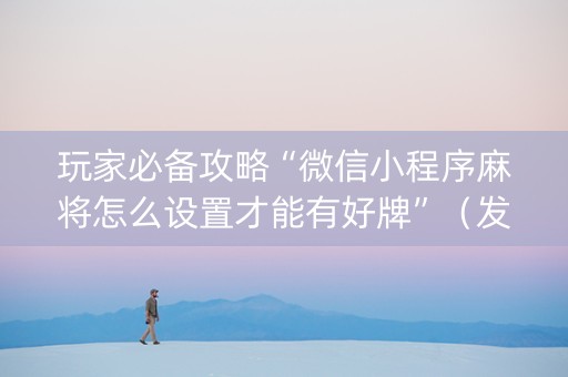 玩家必备攻略“微信小程序麻将怎么设置才能有好牌”（发牌有什么规律吗)
