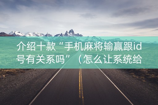 介绍十款“手机麻将输赢跟id号有关系吗”（怎么让系统给你发好牌)