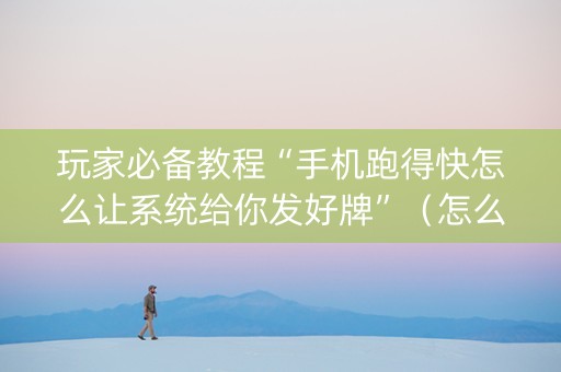 玩家必备教程“手机跑得快怎么让系统给你发好牌”（怎么能得到好牌)