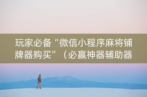 玩家必备“微信小程序麻将铺牌器购买”（必赢神器辅助器)